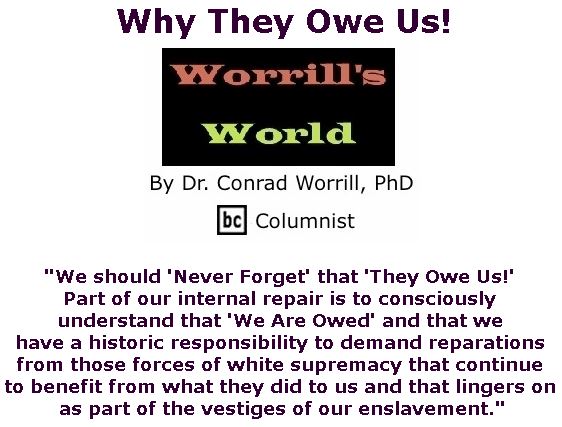 BlackCommentator.com February 28, 2019 - Issue 778: Why They Owe Us! - Worrill's World By Dr. Conrad W. Worrill, PhD, BC Columnist
