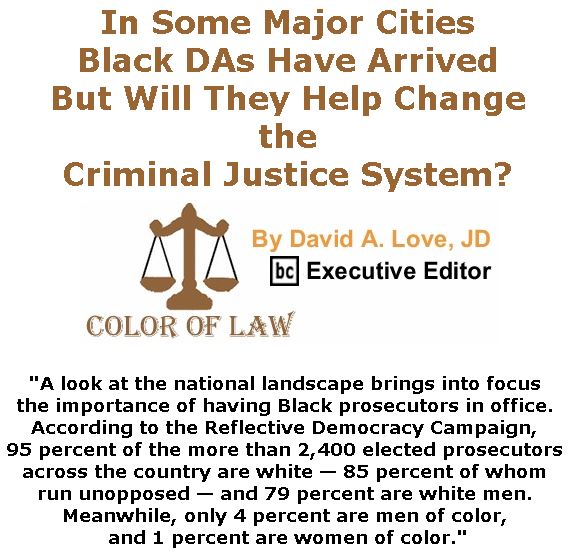 BlackCommentator.com March 21, 2019 - Issue 781: In Some Major Cities Black DAs Have Arrived, But Will They Help Change the Criminal Justice System? - Color of Law By David A. Love, JD, BC Executive Editor