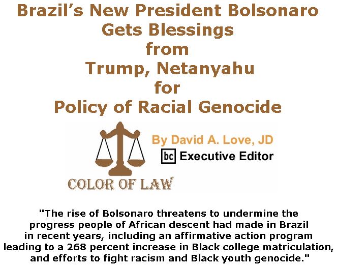 BlackCommentator.com March 28, 2019 - Issue 782: Brazil’s New President Bolsonaro Gets Blessings From Trump, Netanyahu for Policy of Racial Genocide - Color of Law By David A. Love, JD, BC Executive Editor