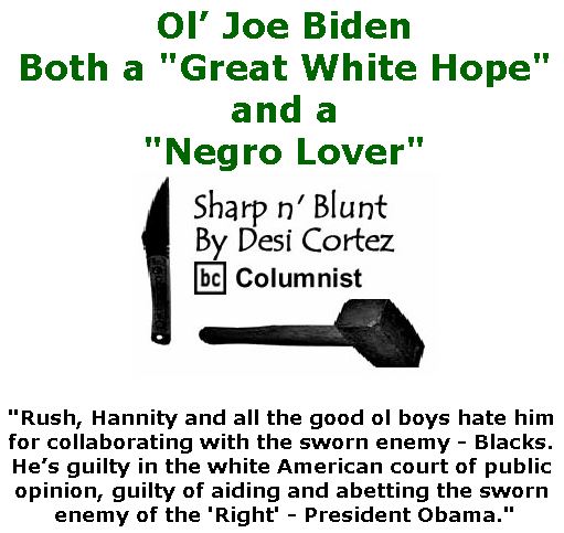 BlackCommentator.com April 04, 2019 - Issue 783: Ol’ Joe Biden - Both a "Great White Hope" and a "Negro Lover" - Sharp n' Blunt By Desi Cortez, BC Columnist