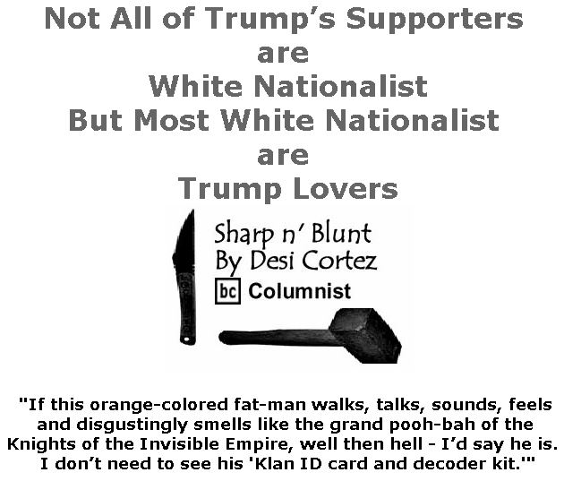 BlackCommentator.com April 11, 2019 - Issue 784: Not All of Trump’s Supporters are White Nationalist, But Most White Nationalist are Trump Lovers - Sharp n' Blunt By Desi Cortez, BC Columnist