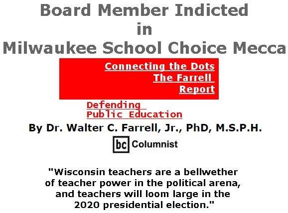 BlackCommentator.com April 18, 2019 - Issue 785: Board Member Indicted in Milwaukee School Choice Mecca - Connecting the Dots - The Farrell Report - Defending Public Education By Dr. Walter C. Farrell, Jr., PhD, M.S.P.H., BC Columnist