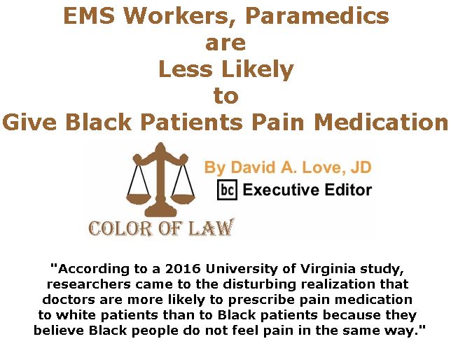 BlackCommentator.com April 25, 2019 - Issue 786: EMS Workers, Paramedics are Less Likely to Give Black Patients Pain Medication - Color of Law By David A. Love, JD, BC Executive Editor