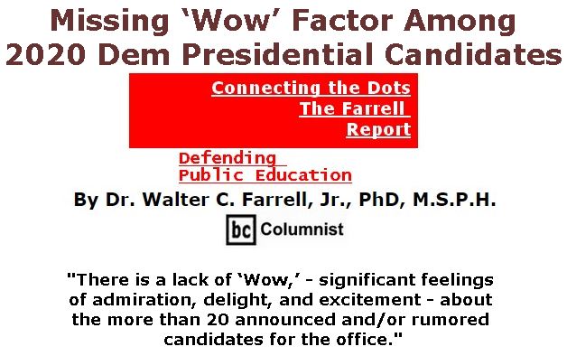 BlackCommentator.com May 02, 2019 - Issue 787: Missing ‘Wow’ Factor Among 2020 Dem Presidential Candidates - Connecting the Dots - The Farrell Report - Defending Public Education By Dr. Walter C. Farrell, Jr., PhD, M.S.P.H., BC Columnist