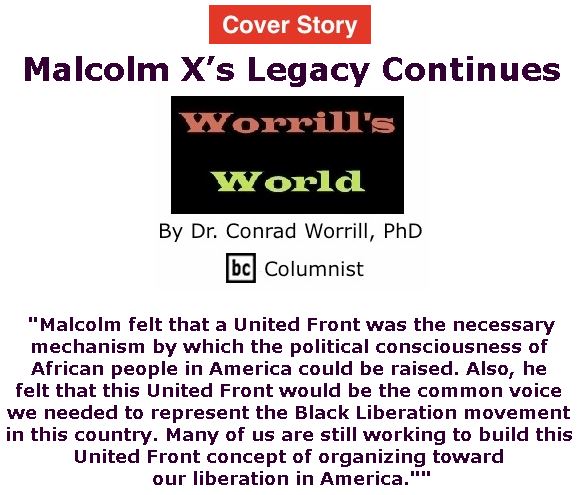 BlackCommentator.com - May 09, 2019 - Issue 788 Cover Story: Malcolm X’s Legacy Continues - Worrill's World By Dr. Conrad W. Worrill, PhD, BC Columnist