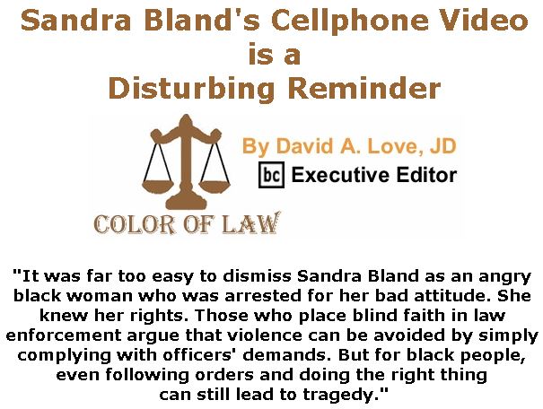BlackCommentator.com May 16, 2019 - Issue 789: Sandra Bland's Cellphone Video is a Disturbing Reminder - Color of Law By David A. Love, JD, BC Executive Editor