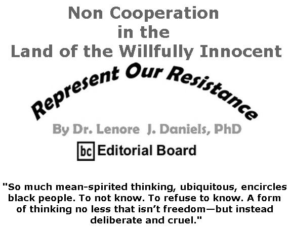 BlackCommentator.com May 16, 2019 - Issue 789: Non Cooperation in the Land of the Willfully Innocent - Represent Our Resistance By Dr. Lenore Daniels, PhD, BC Editorial Board