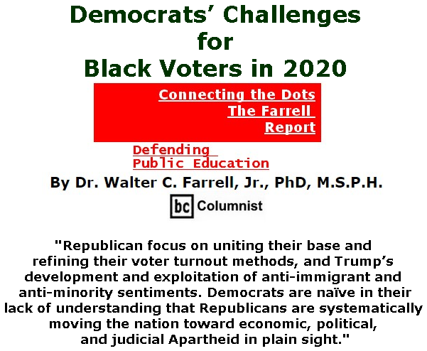 BlackCommentator.com May 23, 2019 - Issue 790: Democrats’ Challenges for Black Voters in 2020 - Connecting the Dots - The Farrell Report - Defending Public Education By Dr. Walter C. Farrell, Jr., PhD, M.S.P.H., BC Columnist