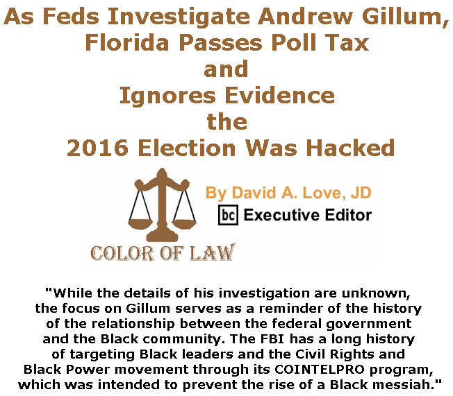 BlackCommentator.com June 13, 2019 - Issue 793: As Feds Investigate Andrew Gillum, Florida Passes Poll Tax and Ignores Evidence the 2016 Election Was Hacked - Color of Law By David A. Love, JD, BC Executive Editor