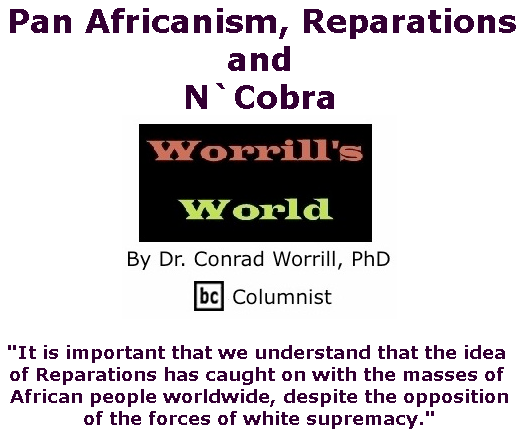 BlackCommentator.com June 13, 2019 - Issue 793: Pan Africanism, Reparations, and N`Cobra - Worrill's World By Dr. Conrad W. Worrill, PhD, BC Columnist