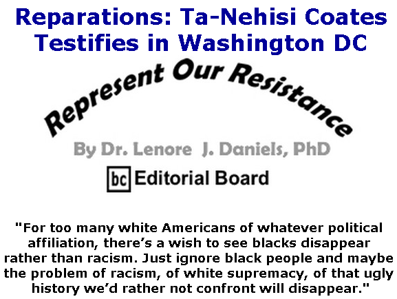 BlackCommentator.com June 27, 2019 - Issue 795: Reparations: Ta-Nehisi Coates Testifies in Washington DC - Represent Our Resistance By Dr. Lenore Daniels, PhD, BC Editorial Board