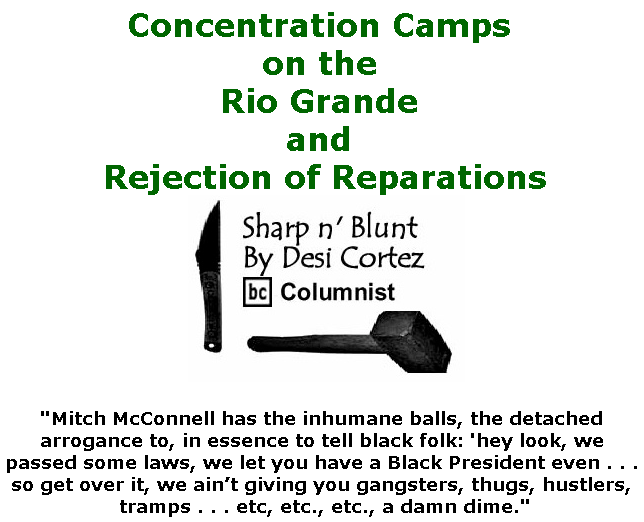 BlackCommentator.com June 27, 2019 - Issue 795: Concentration Camps on the Rio Grande and Rejection of Reparations - Sharp n' Blunt By Desi Cortez, BC Columnist