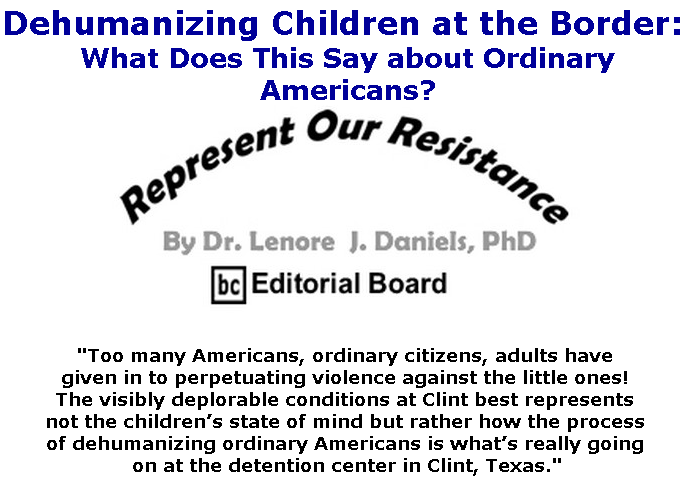 BlackCommentator.com July 04, 2019 - Issue 796: Dehumanizing Children at the Border: What Does This Say about Ordinary Americans? - Represent Our Resistance By Dr. Lenore Daniels, PhD, BC Editorial Board