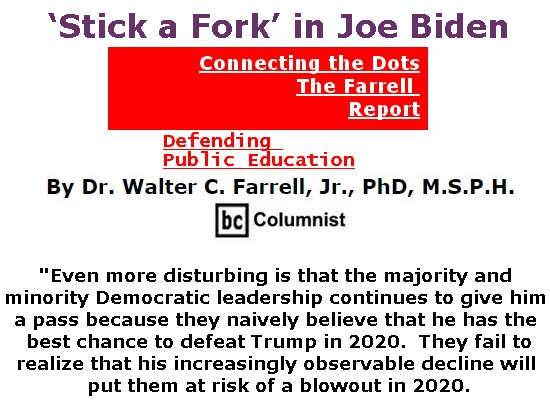 BlackCommentator.com July 04, 2019 - Issue 796: ‘Stick a Fork’ in Joe Biden  - Connecting the Dots - The Farrell Report - Defending Public Education By Dr. Walter C. Farrell, Jr., PhD, M.S.P.H., BC Columnist