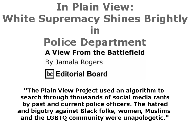 BlackCommentator.com July 04, 2019 - Issue 796: In Plain View: White Supremacy Shines Brightly in Police Department - View from the Battlefield By Jamala Rogers, BC Editorial Board