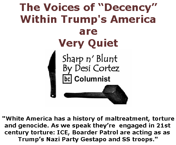 BlackCommentator.com July 18, 2019 - Issue 798: The Voices of “Decency” Within Trump's America are Very Quiet - Sharp n' Blunt By Desi Cortez, BC Columnist