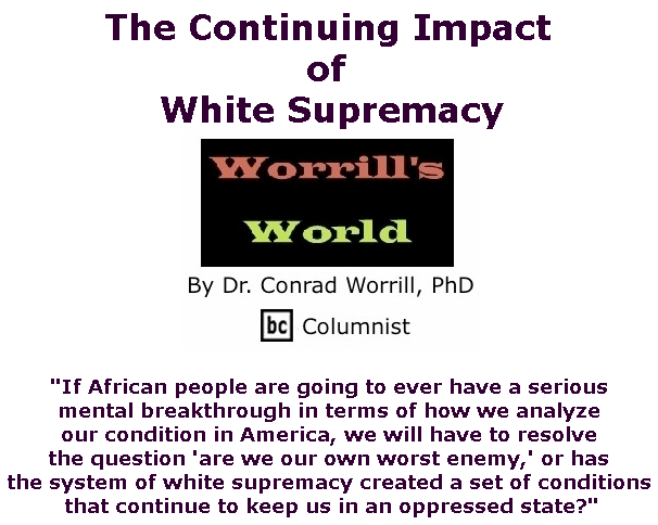 BlackCommentator.com July 18, 2019 - Issue 798: The Continuing Impact of White Supremacy - Worrill's World By Dr. Conrad W. Worrill, PhD, BC Columnist