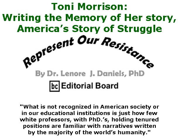 BlackCommentator.com Jan 09, 2020 - Issue 800: Toni Morrison: Writing the Memory of Her story, America’s Story of Struggle - Represent Our Resistance By Dr. Lenore Daniels, PhD, BC Editorial Board