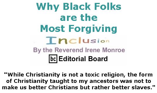 BlackCommentator.com Jan 16, 2020 - Issue 801: Why Black Folks are the Most Forgiving - Inclusion By The Reverend Irene Monroe, BC Editorial Board