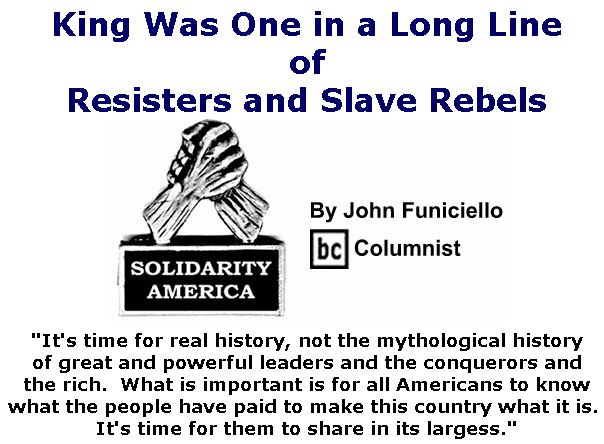 BlackCommentator.com Jan 23, 2020 - Issue 802: King Was One in a Long Line of Resisters and Slave Rebels - Solidarity America By John Funiciello, BC Columnist