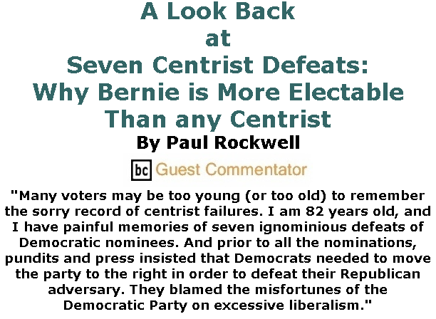 BlackCommentator.com Jan 30, 2020 - Issue 803: A Look Back at Seven Centrist Defeats - Why Bernie is More Electable than any Centrist By Paul Rockwell, BC Guest Commentator