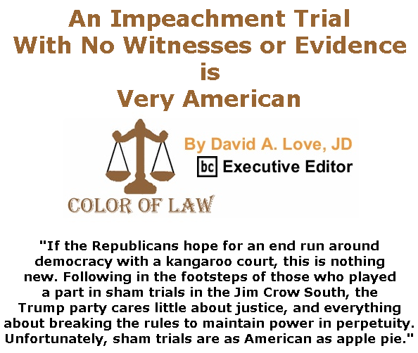 BlackCommentator.com Feb 06, 2020 - Issue 804: An Impeachment Trial With No Witnesses or Evidence is Very American - Color of Law By David A. Love, JD, BC Executive Editor