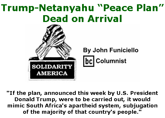 BlackCommentator.com Feb 06, 2020 - Issue 804: Trump-Netanyahu “Peace Plan” Dead on Arrival - Solidarity America By John Funiciello, BC Columnist