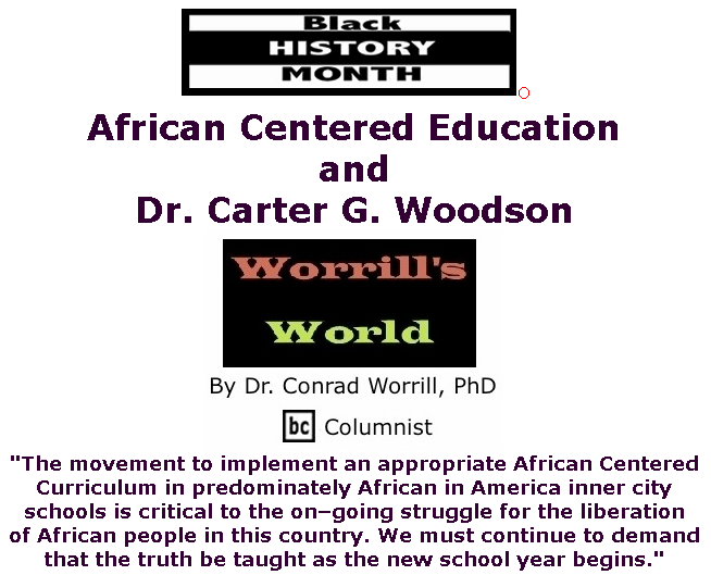 BlackCommentator.com Feb 06, 2020 - Issue 804: Black History Month - African Centered Education and Dr. Carter G. Woodson - Worrill's World By Dr. Conrad W. Worrill, PhD, BC Columnist
