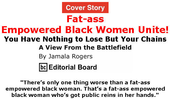 BlackCommentator.com Feb 13, 2020 - Issue 805 Cover Story: Fat-ass Empowered Black Women Unite! - View from the Battlefield By Jamala Rogers, BC Editorial Board