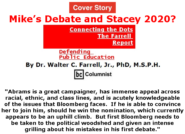 BlackCommentator.com Feb 20, 2020 - Issue 806 Cover Story: Mike’s Debate and Stacey 2020? - Connecting the Dots - The Farrell Report - Defending Public Education By Dr. Walter C. Farrell, Jr., PhD, M.S.P.H., BC Columnist