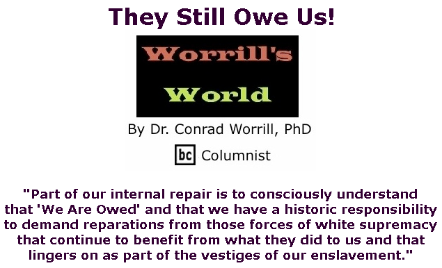 BlackCommentator.com Feb 20, 2020 - Issue 806: They Still Owe Us! - Worrill's World By Dr. Conrad W. Worrill, PhD, BC Columnist