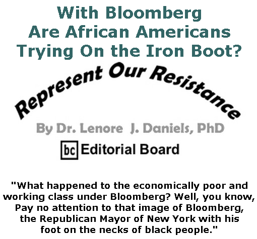BlackCommentator.com Feb 27, 2020 - Issue 807: With Bloomberg, Are African Americans Trying On the Iron Boot? - Represent Our Resistance By Dr. Lenore Daniels, PhD, BC Editorial Board