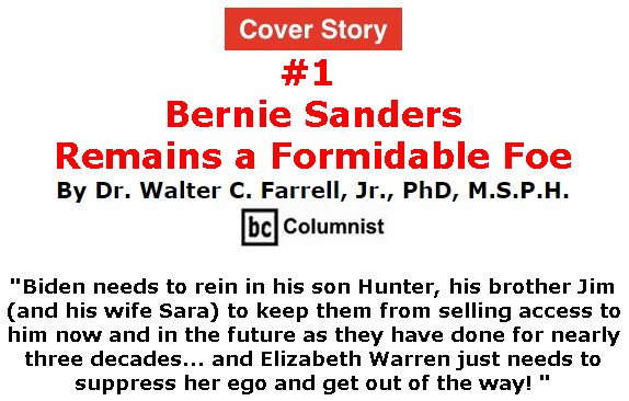 BlackCommentator.com Mar 05, 2020 - Issue 808 Cover Story 1: Bernie Sanders Remains a Formidable Foe By Dr. Walter C. Farrell, Jr., PhD, M.S.P.H., BC Columnist