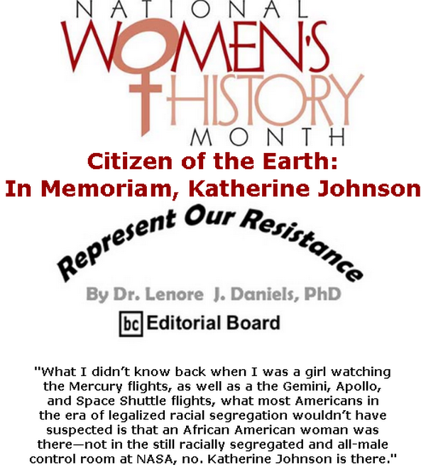 BlackCommentator.com Mar 05, 2020 - Issue 808: National Women’s History Month Citizen of the Earth: In Memoriam, Katherine Johnson - Represent Our Resistance By Dr. Lenore Daniels, PhD, BC Editorial Board