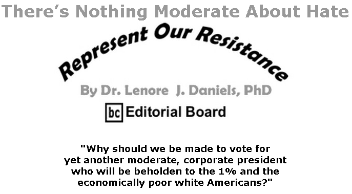BlackCommentator.com Mar 12, 2020 - Issue 809: There’s Nothing Moderate About Hate - Represent Our Resistance By Dr. Lenore Daniels, PhD, BC Editorial Board
