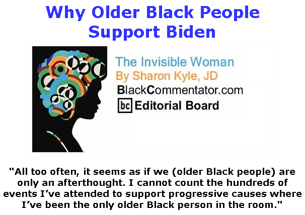 BlackCommentator.com Mar 19, 2020 - Issue 810: Why Older Black People Support Biden - The Invisible Woman - By Sharon Kyle, JD, BC Editorial Board