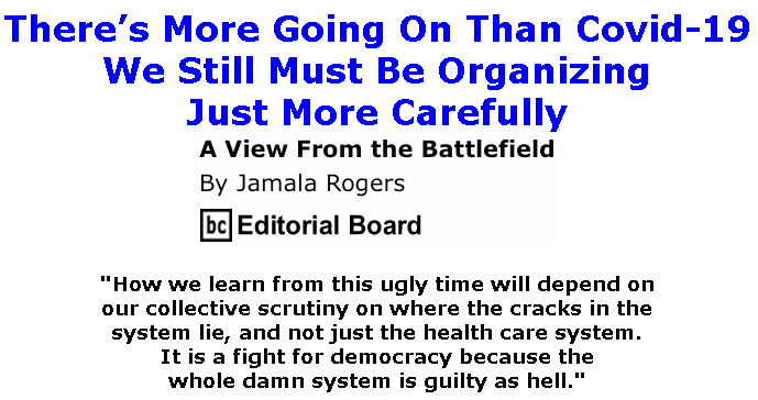 BlackCommentator.com Apr 09, 2020 - Issue 813: There’s More Going On Than Covid-19 - View from the Battlefield By Jamala Rogers, BC Editorial Board