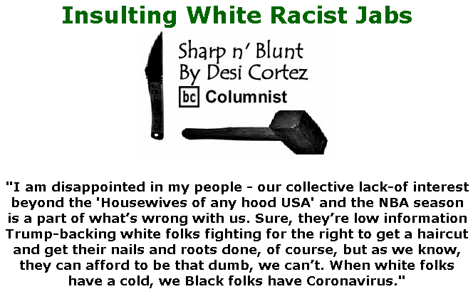 BlackCommentator.com May 07, 2020 - Issue 817: Insulting White Racist Jabs - Sharp n' Blunt By Desi Cortez, BC Columnist