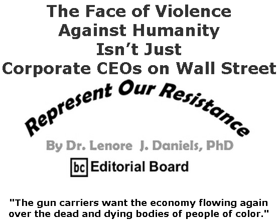 BlackCommentator.com May 14, 2020 - Issue 818: The Face of Violence Against Humanity Isn’t Just Corporate CEOs on Wall Street - Represent Our Resistance By Dr. Lenore Daniels, PhD, BC Editorial Board