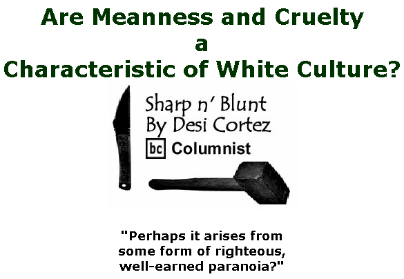BlackCommentator.com May 14, 2020 - Issue 818: Are Meanness and Cruelty a Characteristic of White Culture? - Sharp n' Blunt By Desi Cortez, BC Columnist