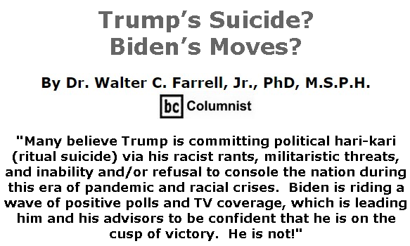 BlackCommentator.com June 04, 2020 - Issue 821: Trump’s Suicide? Biden’s Moves? - By Dr. Walter C. Farrell, Jr., PhD, M.S.P.H., BC Columnist