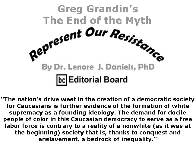 BlackCommentator.com June 25, 2020 - Issue 824: Greg Grandin’s The End of the Myth - Represent Our Resistance By Dr. Lenore Daniels, PhD, BC Editorial Board