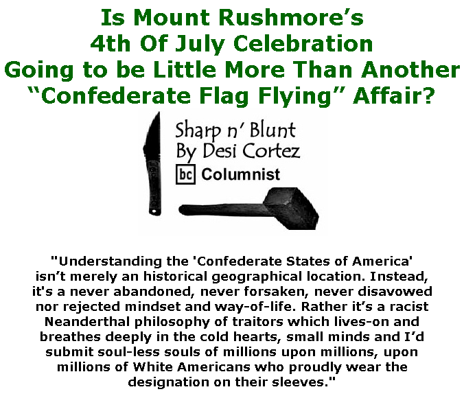 BlackCommentator.com June 25, 2020 - Issue 824: Is Mount Rushmore’s 4th Of July Celebration Going to be Little More Than Another “Confederate Flag Flying” Affair? - Sharp n' Blunt By Desi Cortez, BC Columnist