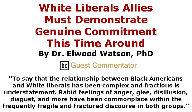 BlackCommentator.com June 25, 2020 - Issue 824: White Liberals Allies Must Demonstrate Genuine Commitment This Time Around By Dr. Elwood Watson, PhD, BC Guest Commentator