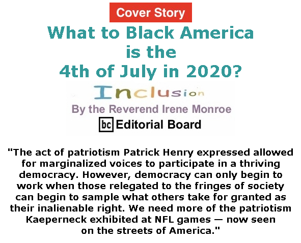 BlackCommentator.com July 02, 2020 - Issue 825 Cover Story: What, to Black America, is the 4th of July in 2020? - Inclusion By The Reverend Irene Monroe, BC Editorial Board