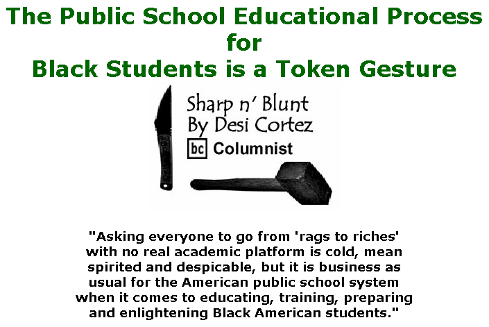 BlackCommentator.com July 09, 2020 - Issue 826: The Public School Educational Process for Black Students is a Token Gesture - Sharp n' Blunt By Desi Cortez, BC Columnist
