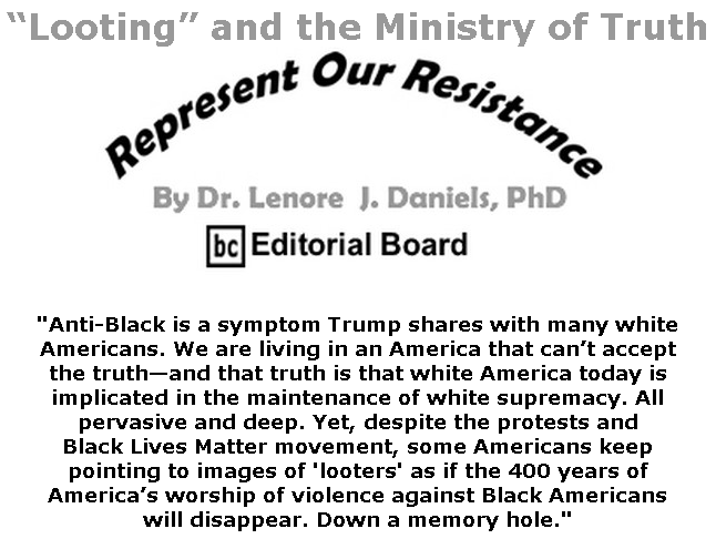 BlackCommentator.com July 23, 2020 - Issue 828: “Looting” and the Ministry of Truth - Represent Our Resistance By Dr. Lenore Daniels, PhD, BC Editorial Board