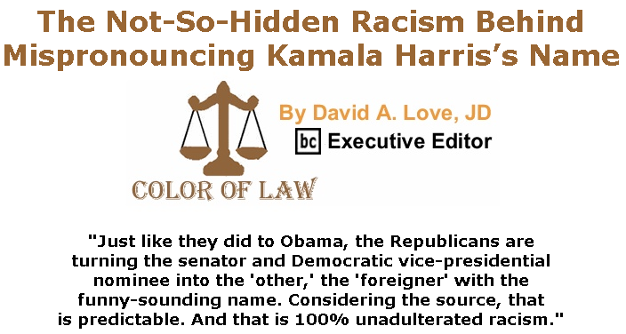 BlackCommentator.com Sept 03, 2020 - Issue 831: The Not-So-Hidden Racism Behind Mispronouncing Kamala Harris’s Name - Color of Law By David A. Love, JD, BC Executive Editor