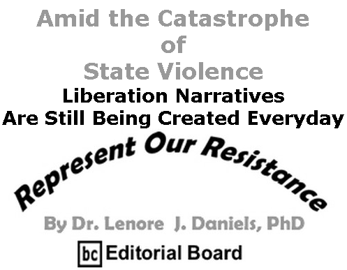 BlackCommentator.com Sept 17, 2020 - Issue 833: Amid the Catastrophe of State Violence, Liberation Narratives Are Still Being Created Everyday - Represent Our Resistance By Dr. Lenore Daniels, PhD, BC Editorial Board