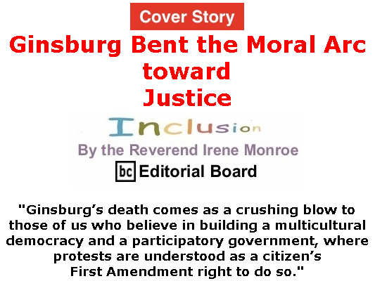 BlackCommentator.com Sept 24, 2020 - Issue 834 Cover Story: Ginsburg Bent the Moral Arc toward Justice - Inclusion By The Reverend Irene Monroe, BC Editorial Board